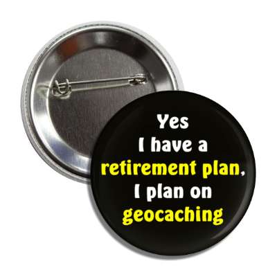 yes i do have a retirement plan i plan on geocaching button
