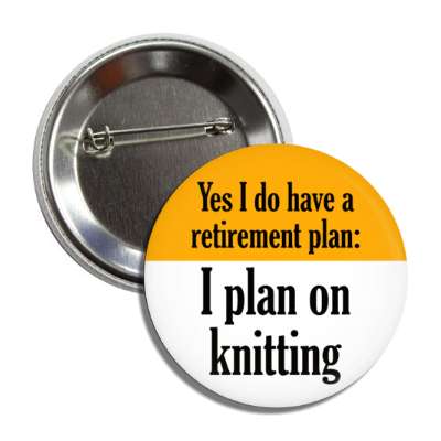 yes i do have a retirement plan i plan on knitting button