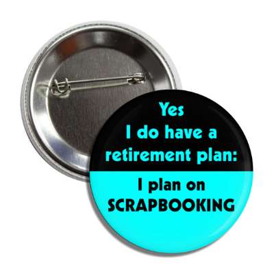 yes i do have a retirement plan i plan on scrapbooking button