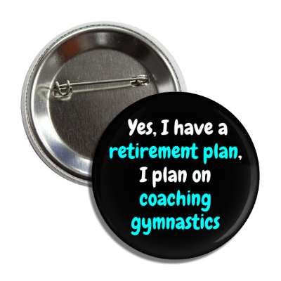 yes i have a retirement plan i plan on coaching gymnastics button