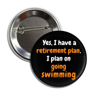 yes i have a retirement plan i plan on going swimming button