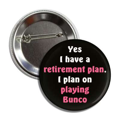 yes i have a retirement plan i plan on playing bunco button