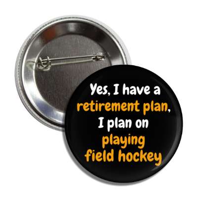 yes i have a retirement plan i plan on playing field hockey button