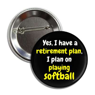 yes i have a retirement plan i plan on playing softball button