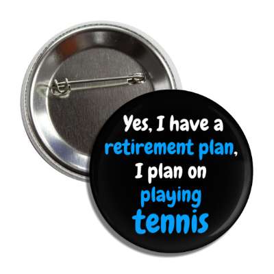 yes i have a retirement plan i plan on playing tennis button