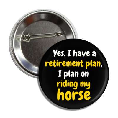 yes i have a retirement plan i plan on riding my horse button