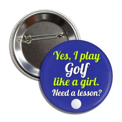 yes i play golf like a girl need a lesson golfball button