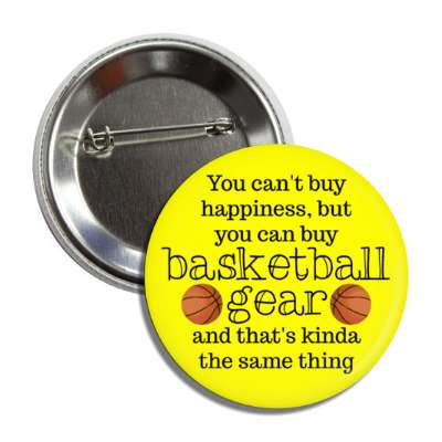 you cant buy happiness but you can buy basketball gear and thats kinda the same thing button