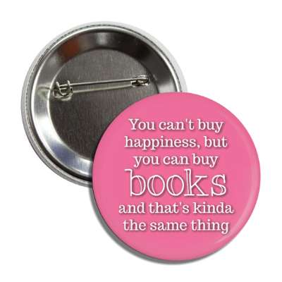 you cant buy happiness but you can buy books and thats kinda the same thing button
