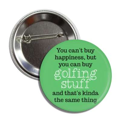 you cant buy happiness but you can buy golfing stuff and thats kinda the same thing button