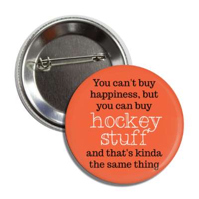 you cant buy happiness but you can buy hockey stuff and thats kinda the same thing button