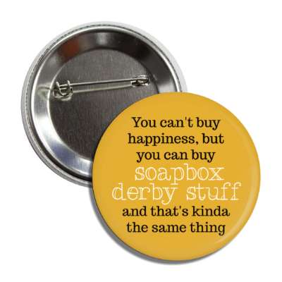 you cant buy happiness but you can buy soapbox derby stuff and thats kinda the same thing button