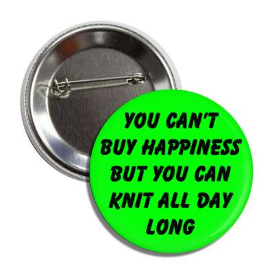 you cant buy happiness but you can knit all day long button