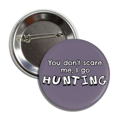 you dont scare me i go hunting button