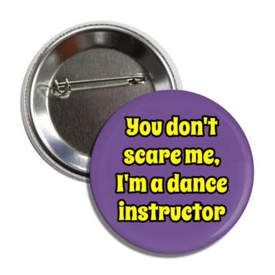 you dont scare me im a dance instructor button
