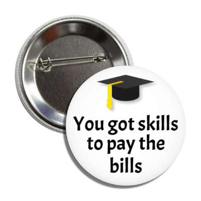 you got the skills to pay the bills graduation cap button