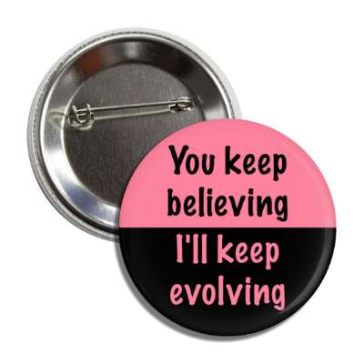 you keep believing ill keep evolving button