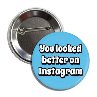 you looked better on instagram funny blue button