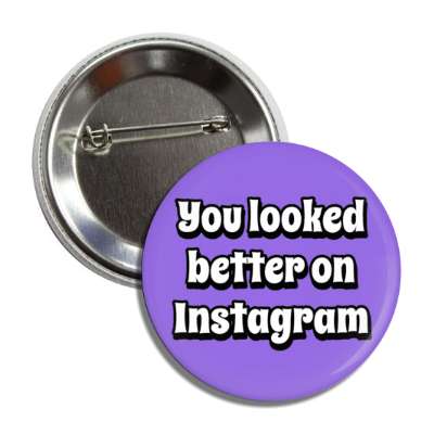 you looked better on instagram funny purple button