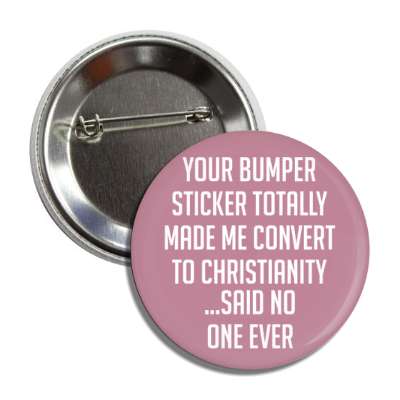 your bumper sticker totally made me convert to christianity said no one ever button