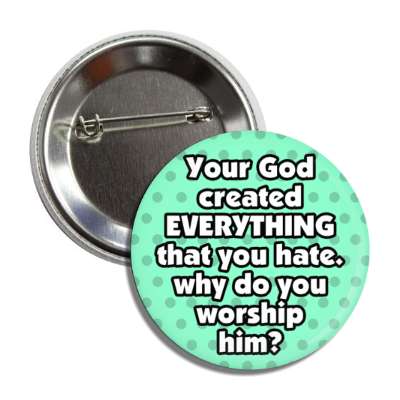 your god created everything that you hate why do you worship him polka dots button