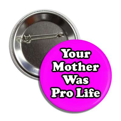your mother was pro life button