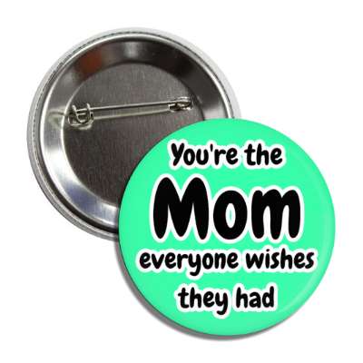 youre the mom everyone wishes they had cute button