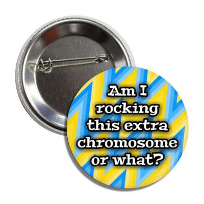 am i rocking this extra chromosome or what blue yellow zig zag down syndrome button