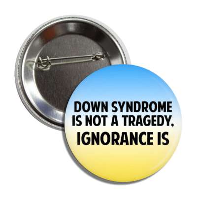 down syndrome is not a tragedy ignorance is blue yellow button