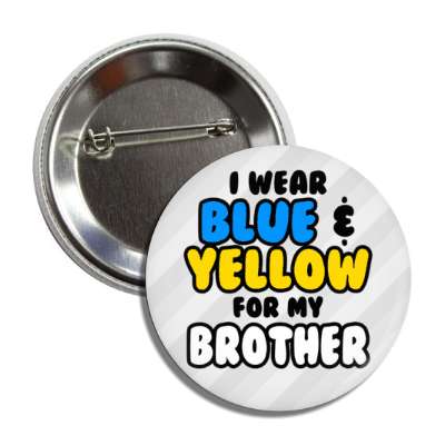 i wear blue and yellow for my brother down syndrome awareness button
