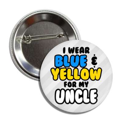 i wear blue and yellow for my uncle down syndrome awareness button
