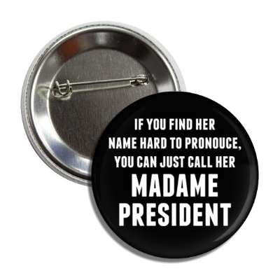 if you find her name hard to pronounce you can just call her madame president button