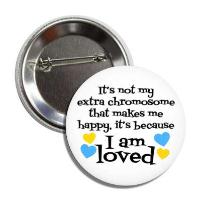 its not my extra chromosome that makes me happy its because i am loved blue yellow hearts button