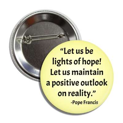 let us be lights of hope let us maintain a positive outlook on reality pope francis quote button